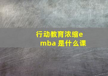 行动教育浓缩emba 是什么课